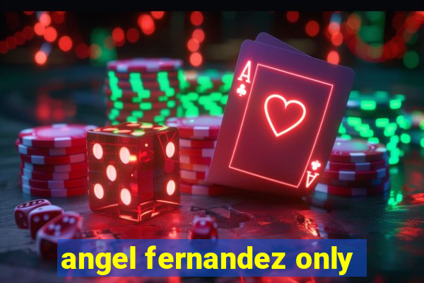 angel fernandez only